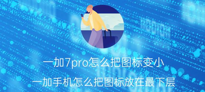 一加7pro怎么把图标变小 一加手机怎么把图标放在最下层？